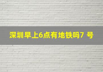 深圳早上6点有地铁吗7 号